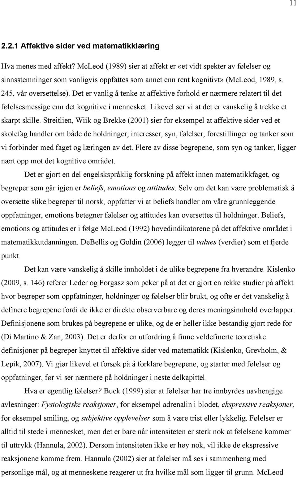 Det er vanlig å tenke at affektive forhold er nærmere relatert til det følelsesmessige enn det kognitive i mennesket. Likevel ser vi at det er vanskelig å trekke et skarpt skille.