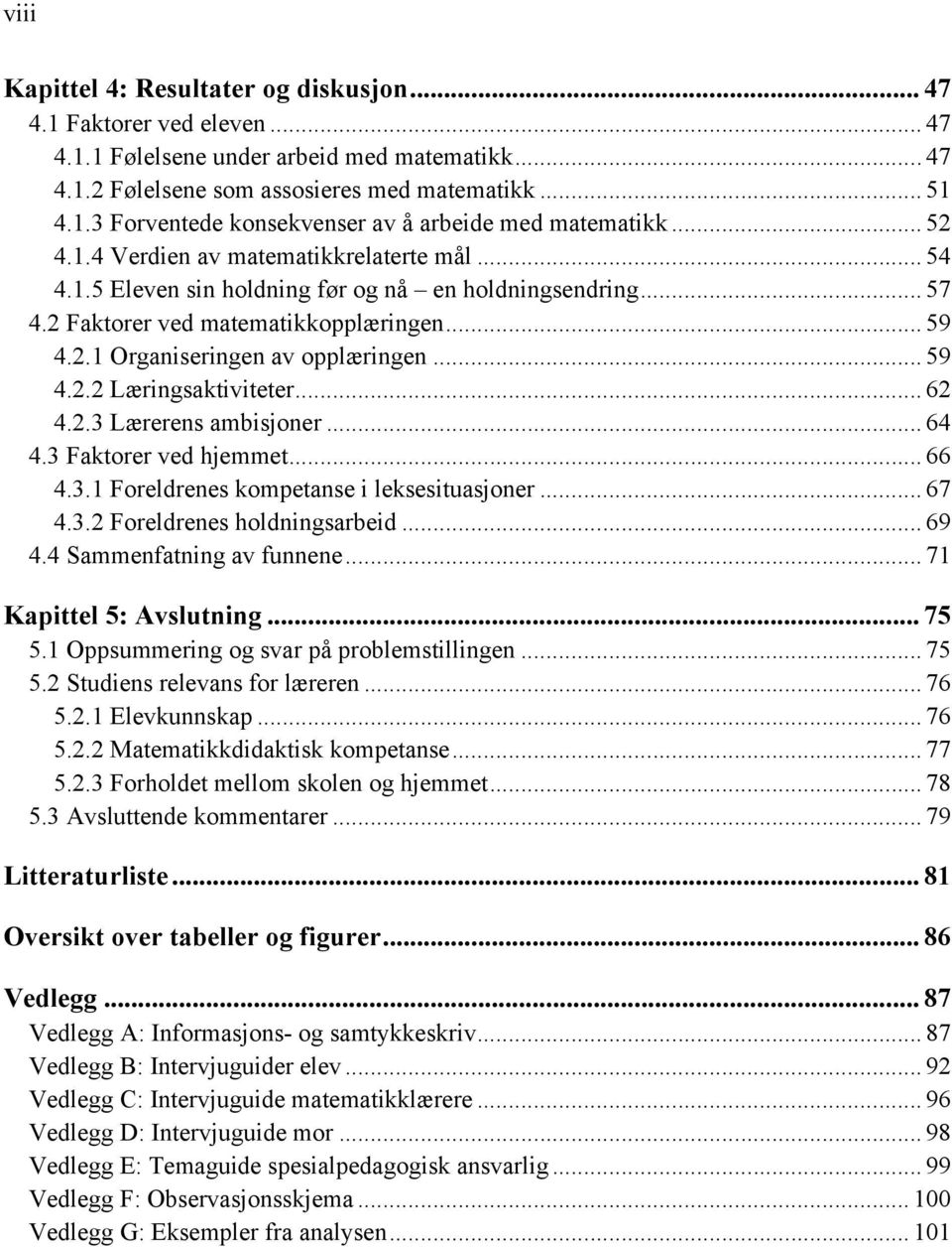 .. 59 4.2.2 Læringsaktiviteter... 62 4.2.3 Lærerens ambisjoner... 64 4.3 Faktorer ved hjemmet... 66 4.3.1 Foreldrenes kompetanse i leksesituasjoner... 67 4.3.2 Foreldrenes holdningsarbeid... 69 4.