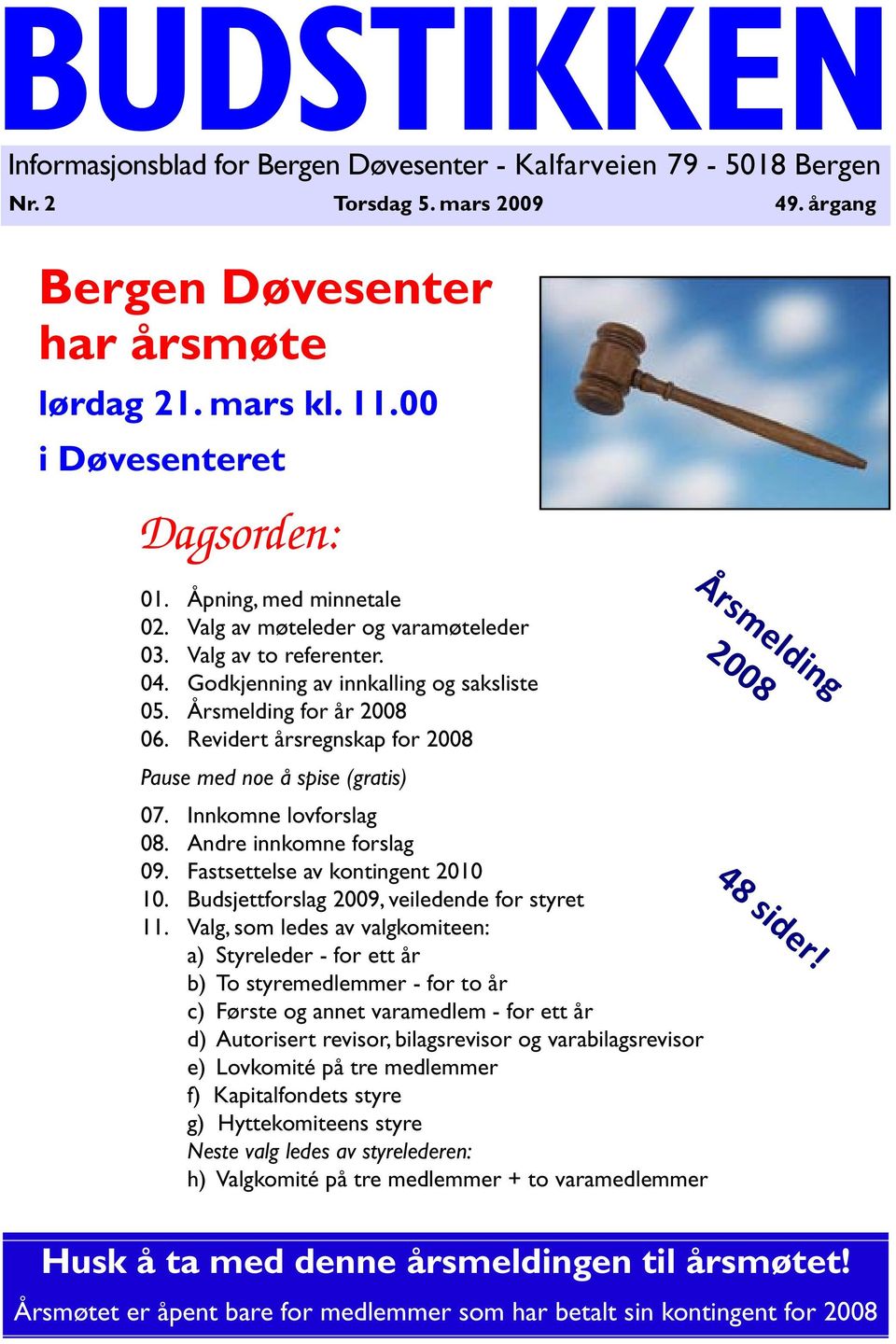 Revidert årsregnskap for 2008 Pause med noe å spise (gratis) 07. Innkomne lovforslag 08. Andre innkomne forslag 09. Fastsettelse av kontingent 2010 10. Budsjettforslag 2009, veiledende for styret 11.