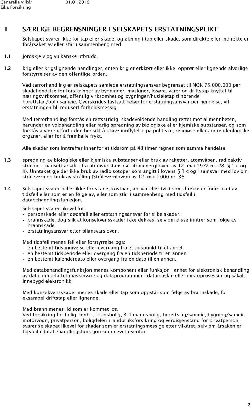 sammenheng med 1.1 jordskjelv og vulkanske utbrudd. 1.2 krig eller krigslignende handlinger, enten krig er erklært eller ikke, opprør eller lignende alvorlige forstyrrelser av den offentlige orden.