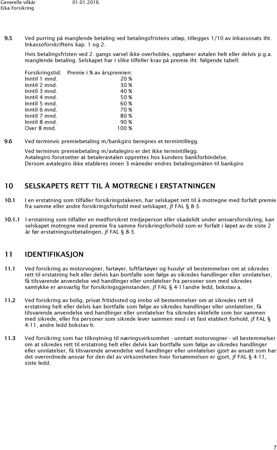 følgende tabell: Forsikringstid: Premie i % av årspremien: Inntil 1 mnd. 20 % Inntil 2 mnd. 30 % Inntil 3 mnd. 40 % Inntil 4 mnd. 50 % Inntil 5 mnd. 60 % Inntil 6 mnd. 70 % Inntil 7 mnd.