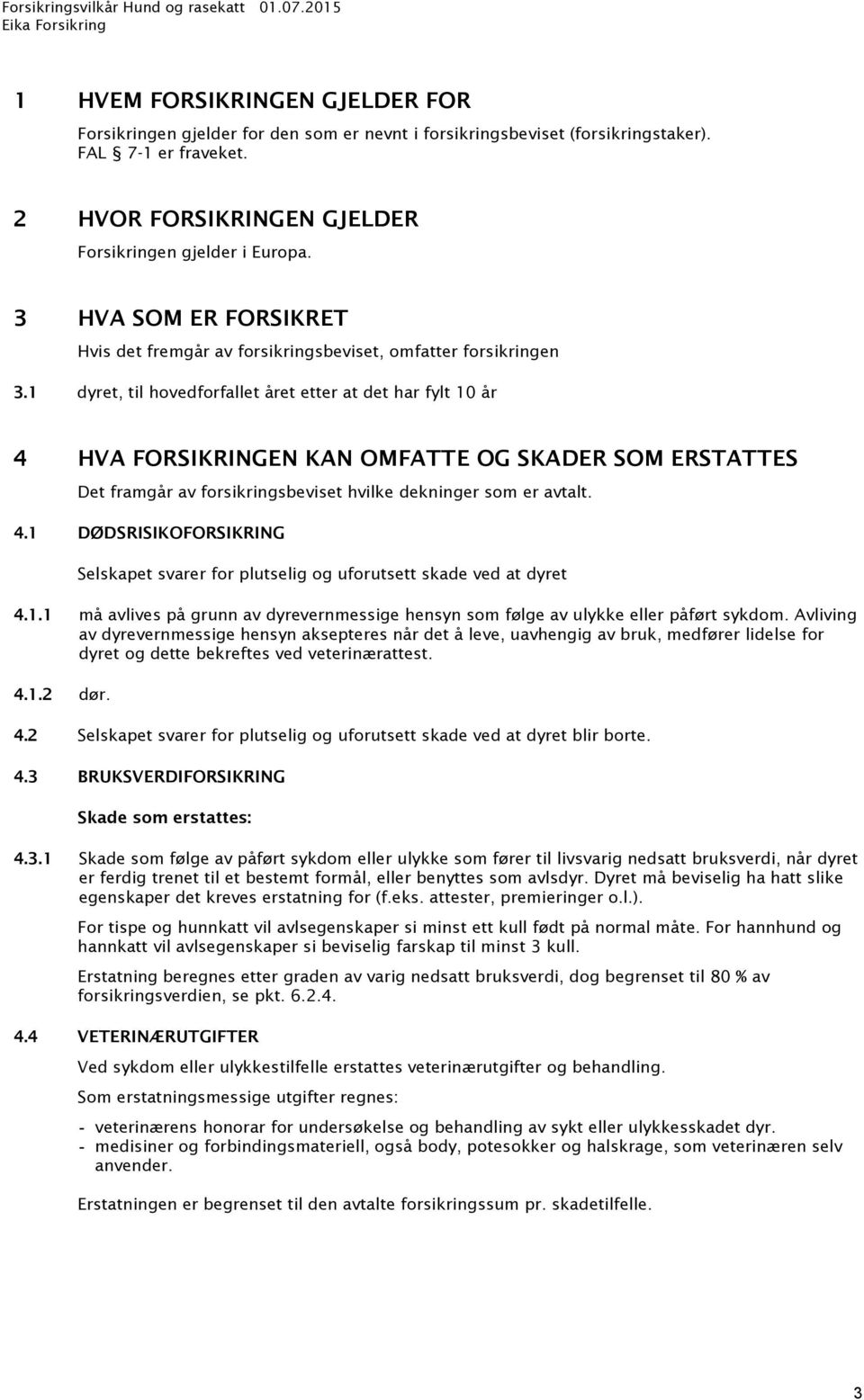 1 dyret, til hovedforfallet året etter at det har fylt 10 år 4 HVA FORSIKRINGEN KAN OMFATTE OG SKADER SOM ERSTATTES Det framgår av forsikringsbeviset hvilke dekninger som er avtalt. 4.1 DØDSRISIKOFORSIKRING Selskapet svarer for plutselig og uforutsett skade ved at dyret 4.