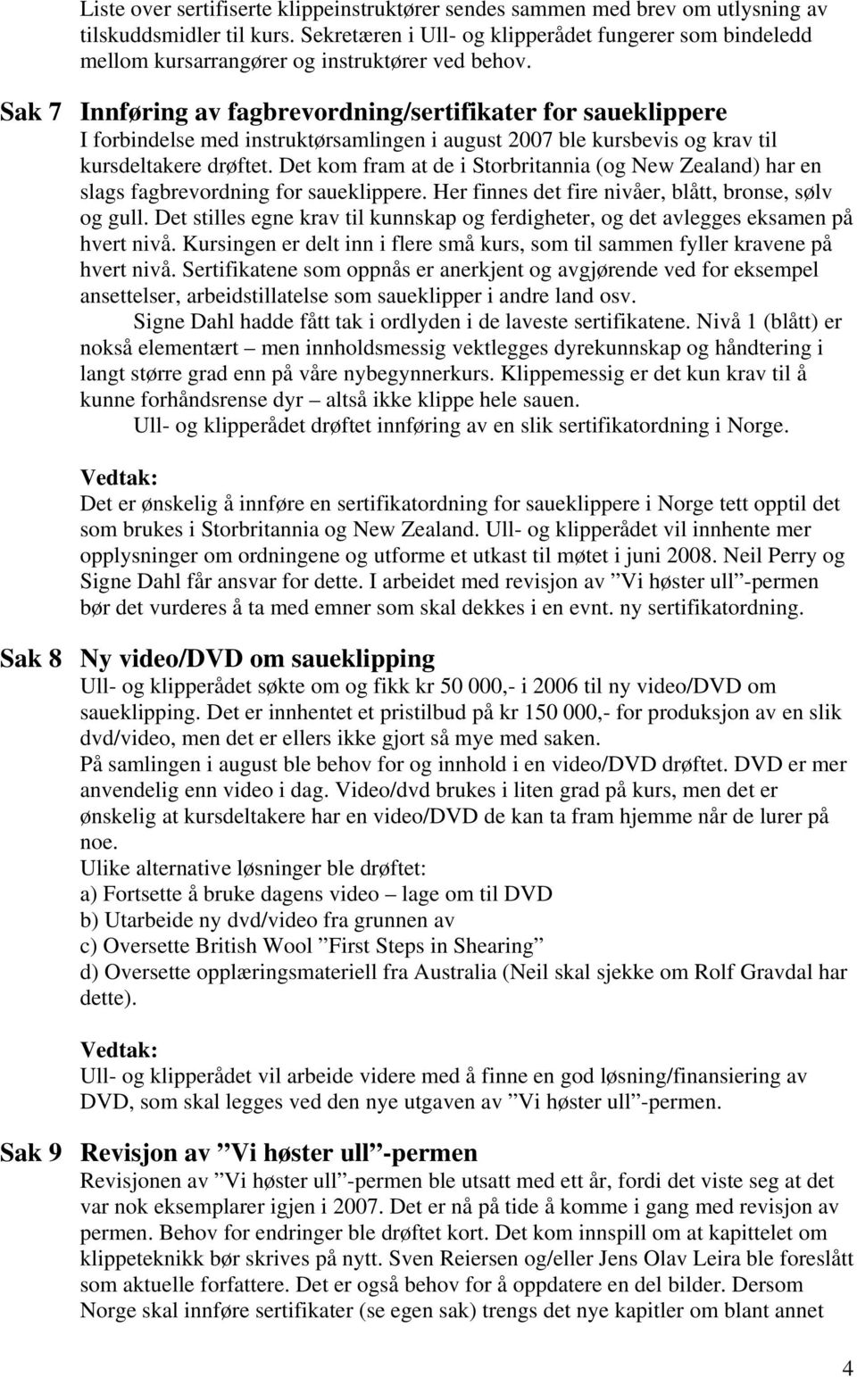 Sak 7 Innføring av fagbrevordning/sertifikater for saueklippere I forbindelse med instruktørsamlingen i august 2007 ble kursbevis og krav til kursdeltakere drøftet.