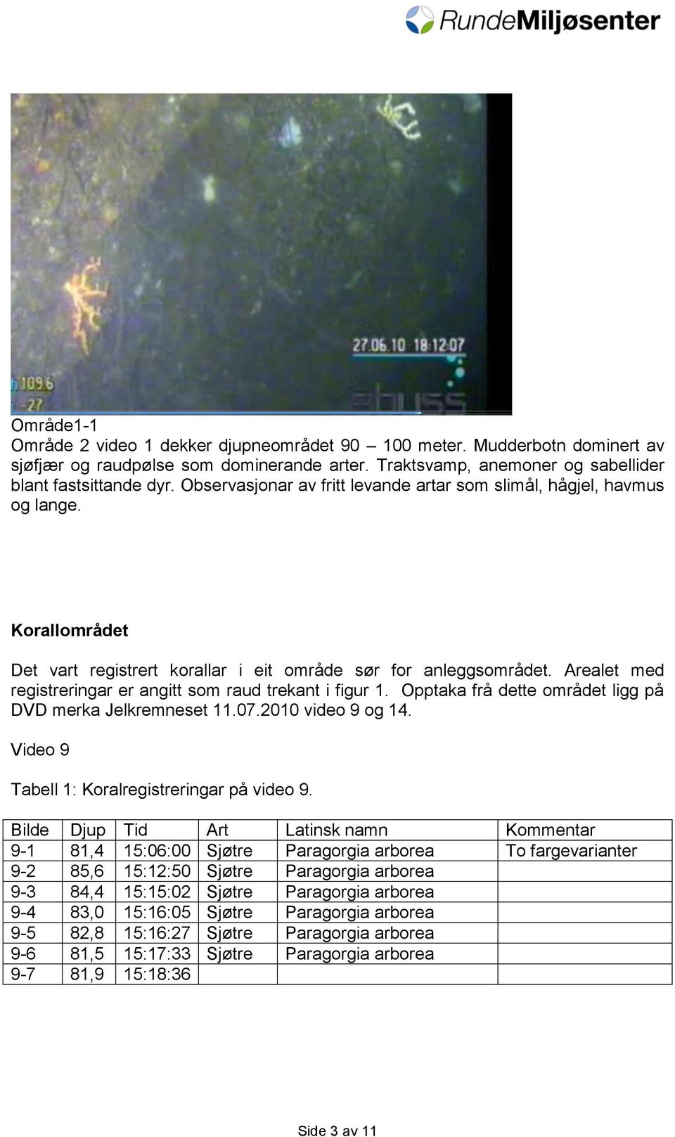 Arealet med registreringar er angitt som raud trekant i figur 1. Opptaka frå dette området ligg på DVD merka Jelkremneset 11.07.2010 video 9 og 14. Video 9 Tabell 1: Koralregistreringar på video 9.