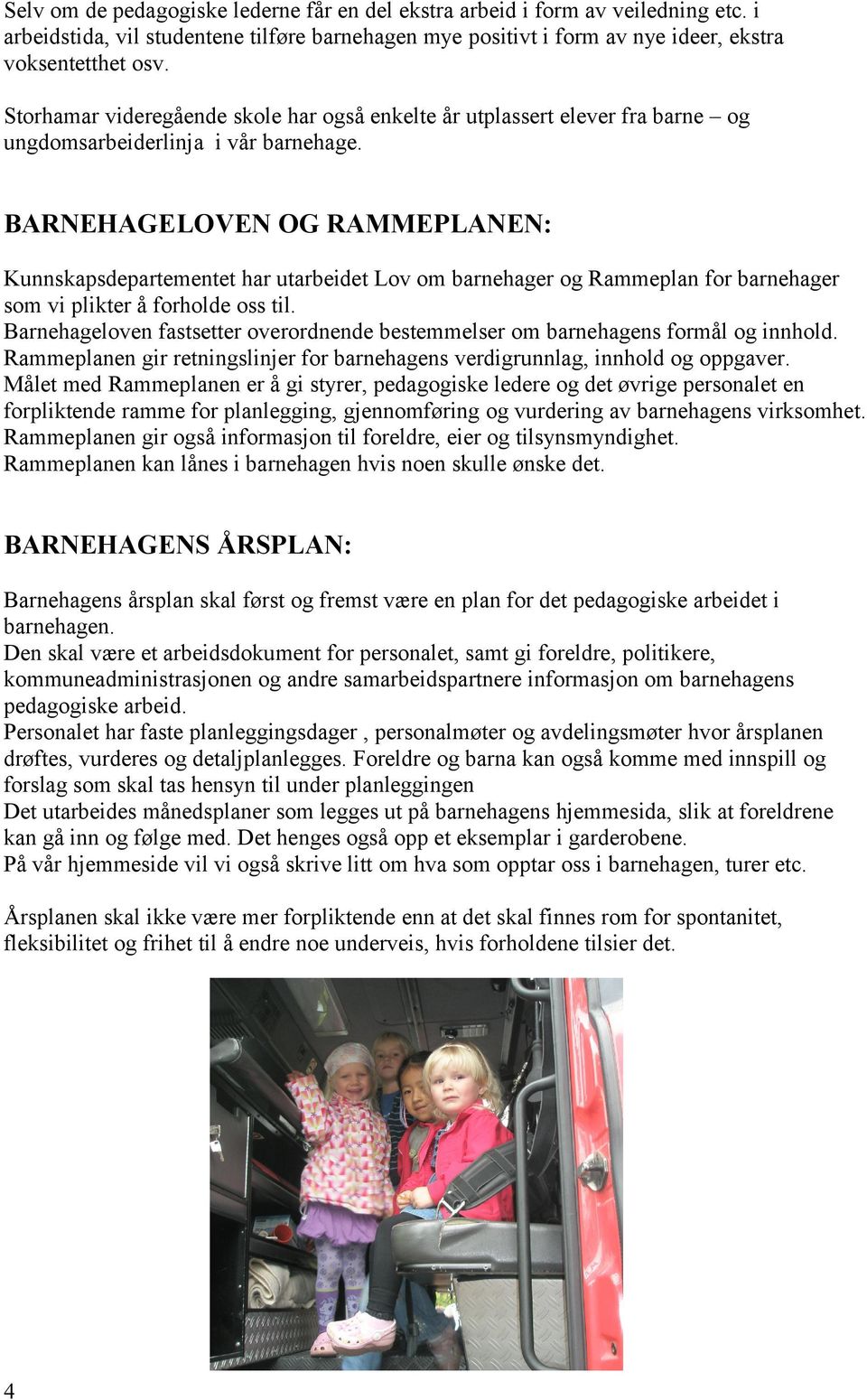 BARNEHAGELOVEN OG RAMMEPLANEN: Kunnskapsdepartementet har utarbeidet Lov om barnehager og Rammeplan for barnehager som vi plikter å forholde oss til.
