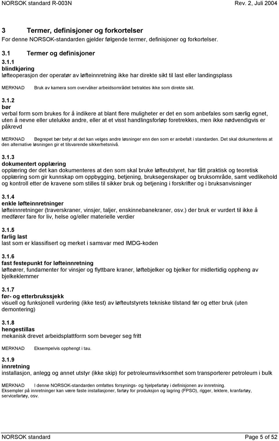 1 blindkjøring løfteoperasjon der operatør av løfteinnretning ikke har direkte sikt til last eller landingsplass MERKNAD Bruk av kamera som overvåker arbeidsområdet betraktes ikke som direkte sikt. 3.