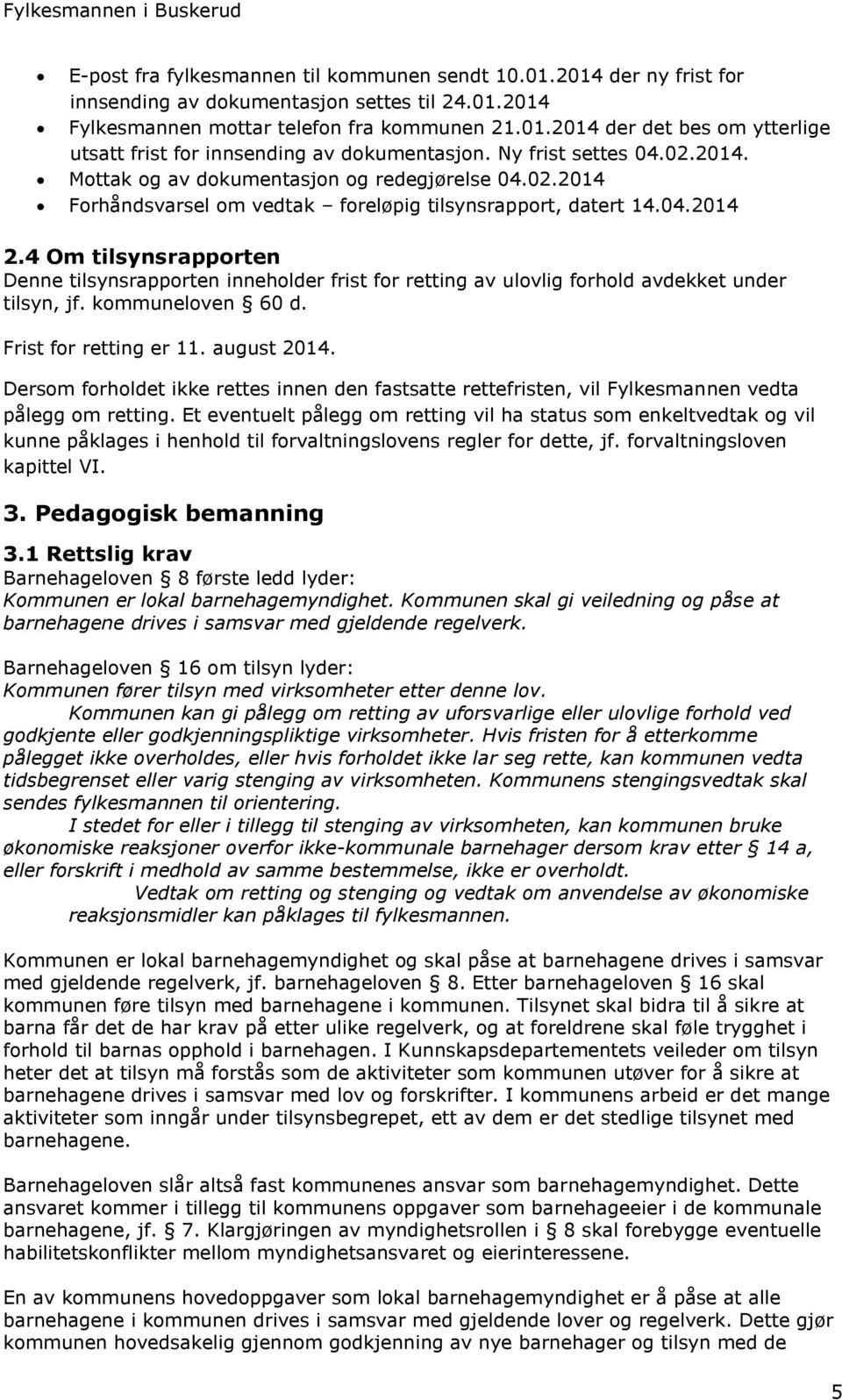 4 Om tilsynsrapporten Denne tilsynsrapporten inneholder frist for retting av ulovlig forhold avdekket under tilsyn, jf. kommuneloven 60 d. Frist for retting er 11. august 2014.