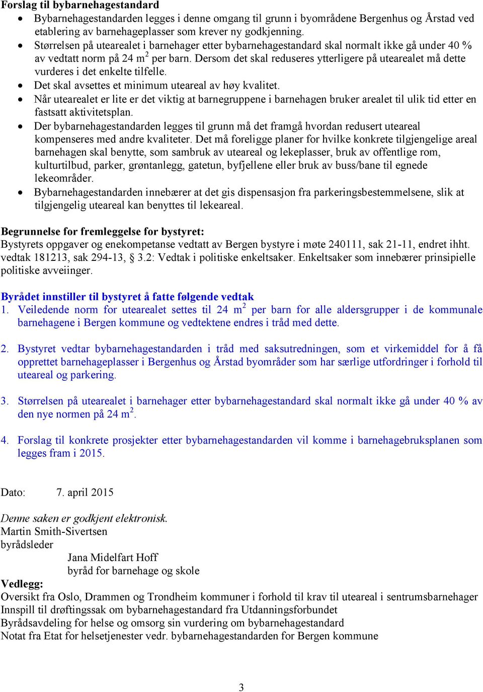 Dersom det skal reduseres ytterligere på utearealet må dette vurderes i det enkelte tilfelle. Det skal avsettes et minimum uteareal av høy kvalitet.