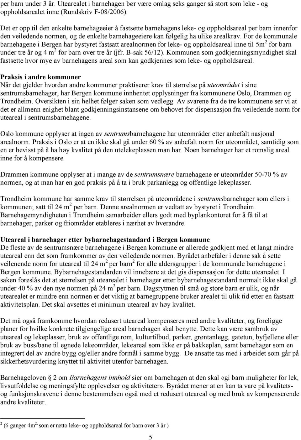 For de kommunale barnehagene i Bergen har bystyret fastsatt arealnormen for leke- og oppholdsareal inne til 5m 2 for barn under tre år og 4 m 2 for barn over tre år (jfr. B-sak 56/12).