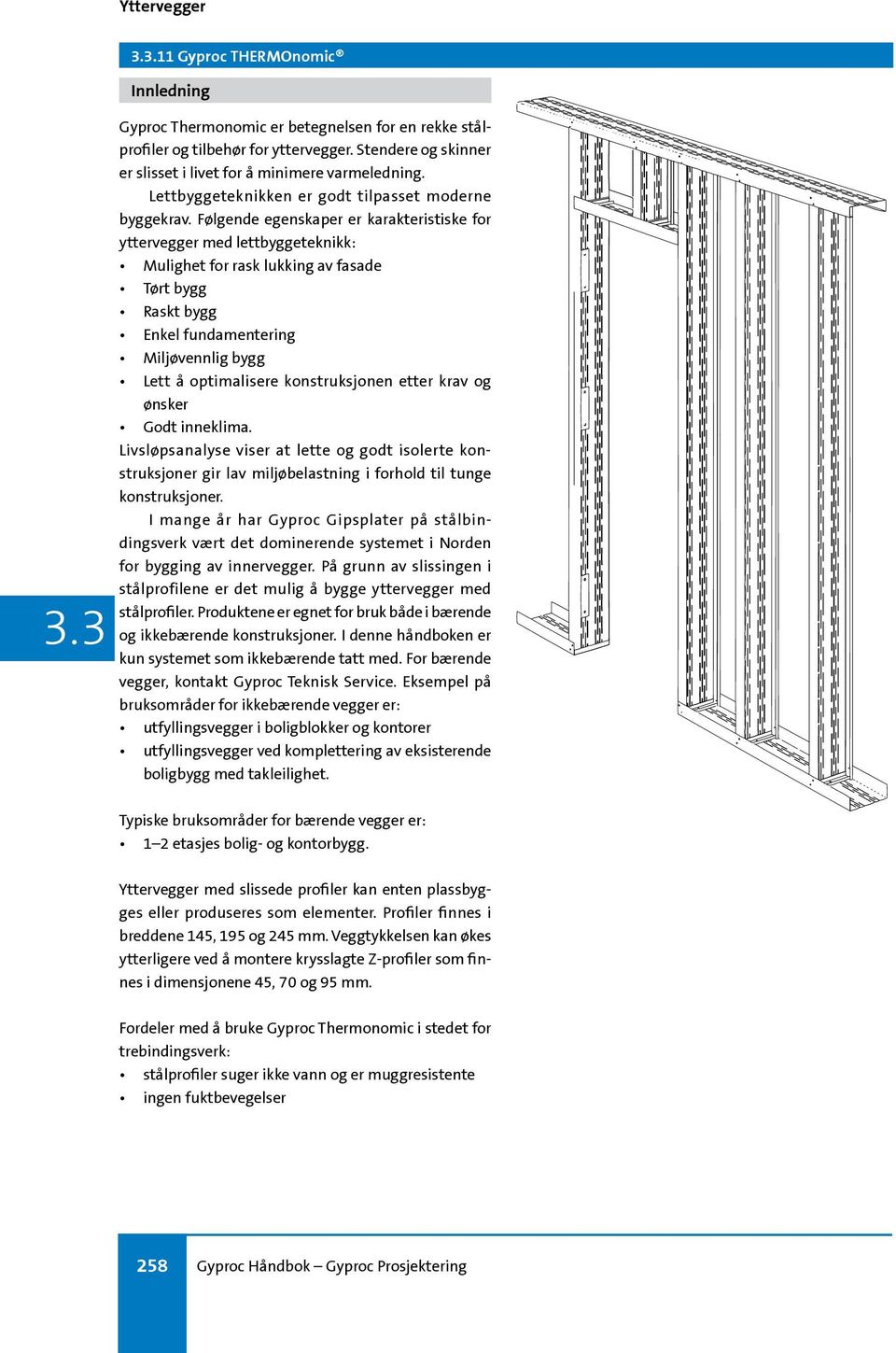Følgende egenskaper er karakteristiske for yttervegger med lettbyggeteknikk: Mulighet for rask lukking av fasade Tørt bygg Raskt bygg Enkel fundamentering Miljøvennlig bygg Lett å optimalisere
