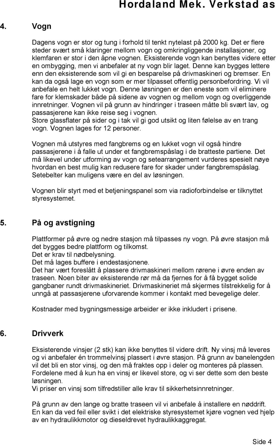 Eksisterende vogn kan benyttes videre etter en ombygging, men vi anbefaler at ny vogn blir laget. Denne kan bygges lettere enn den eksisterende som vil gi en besparelse på drivmaskineri og bremser.