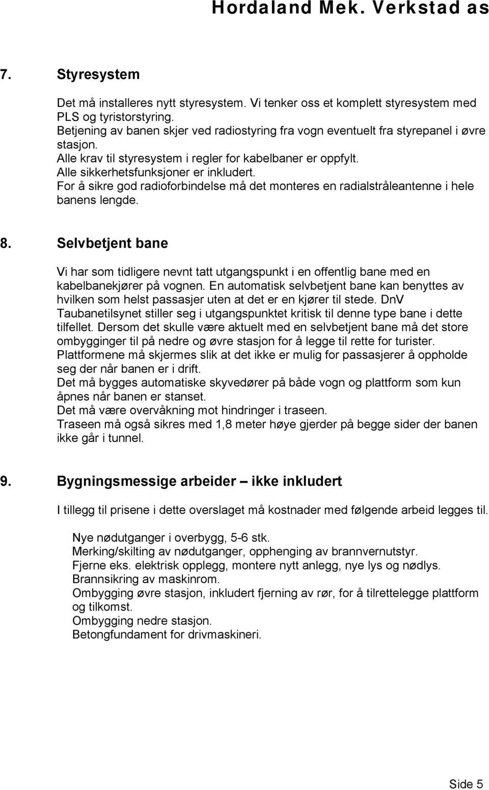 For å sikre god radioforbindelse må det monteres en radialstråleantenne i hele banens lengde. 8.