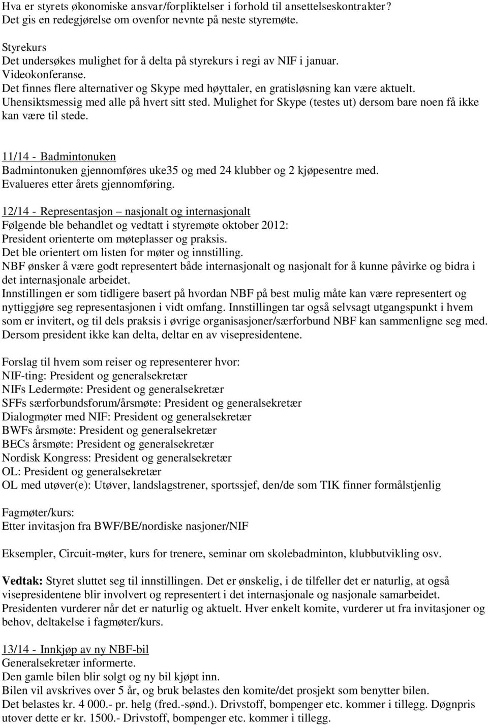 Uhensiktsmessig med alle på hvert sitt sted. Mulighet for Skype (testes ut) dersom bare noen få ikke kan være til stede.