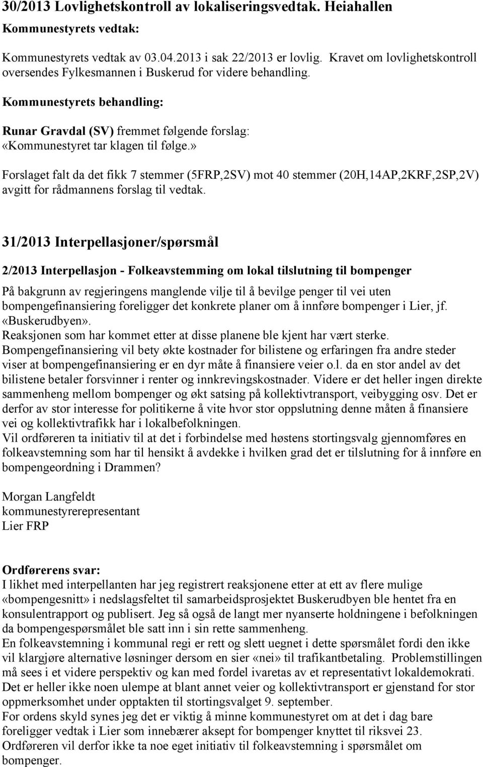 » Forslaget falt da det fikk 7 stemmer (5FRP,2SV) mot 40 stemmer (20H,14AP,2KRF,2SP,2V) avgitt for rådmannens forslag til vedtak.