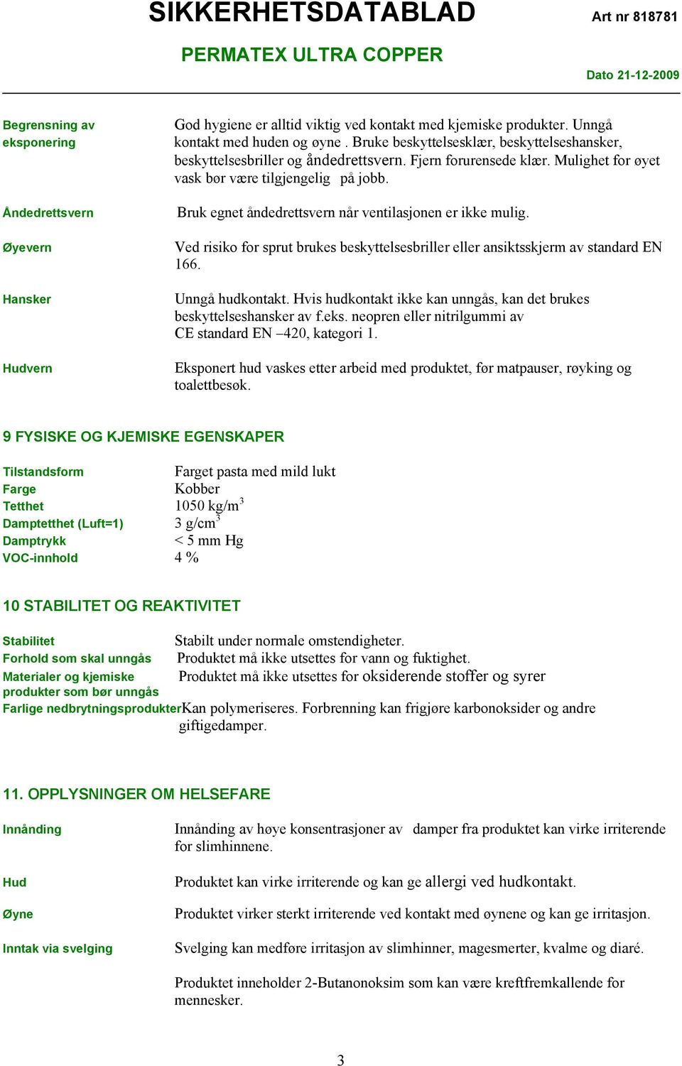 Bruk egnet åndedrettsvern når ventilasjonen er ikke mulig. Ved risiko for sprut brukes beskyttelsesbriller eller ansiktsskjerm av standard EN 166. Unngå hudkontakt.