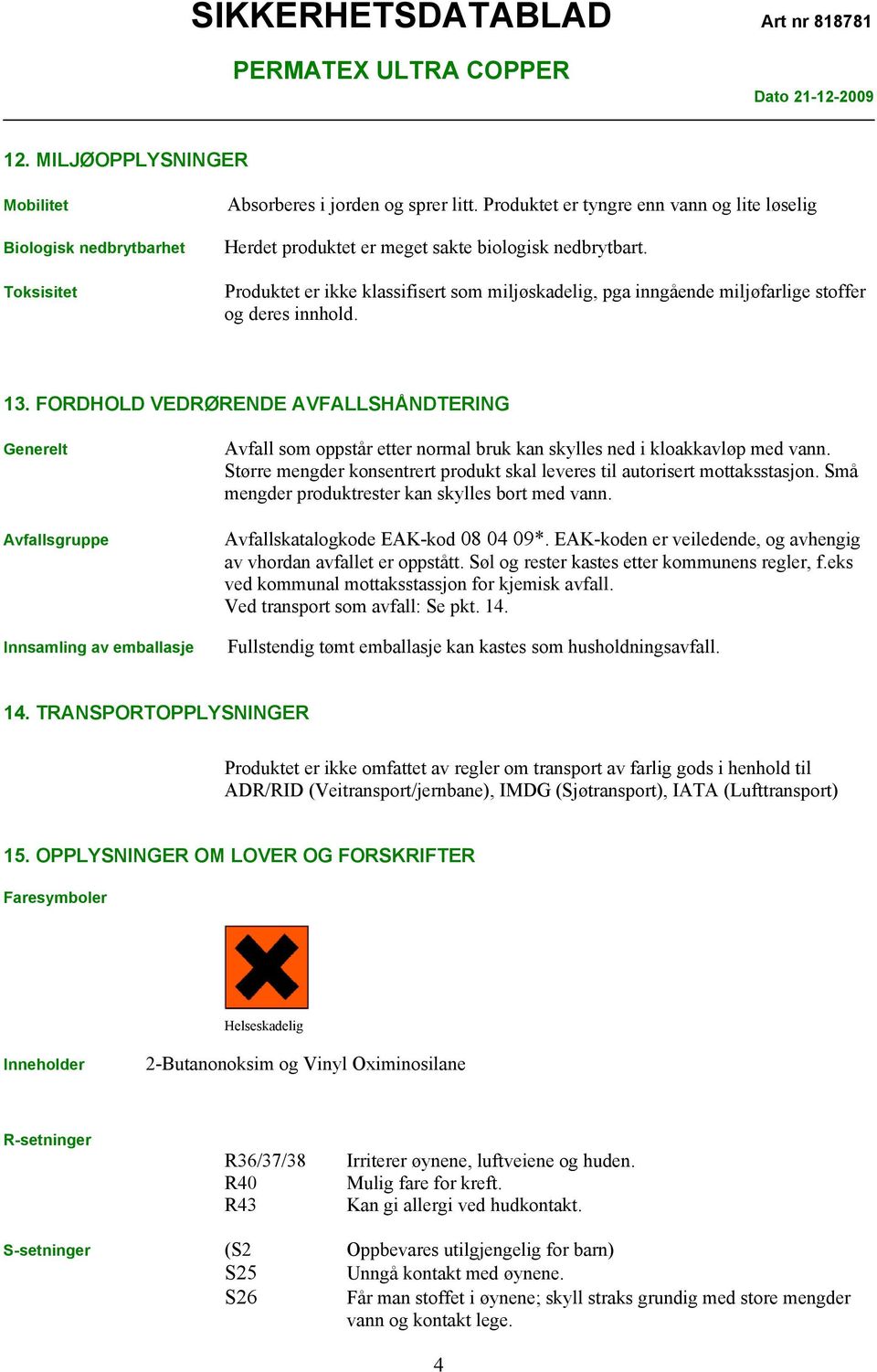 Produktet er ikke klassifisert som miljøskadelig, pga inngående miljøfarlige stoffer og deres innhold. 13.