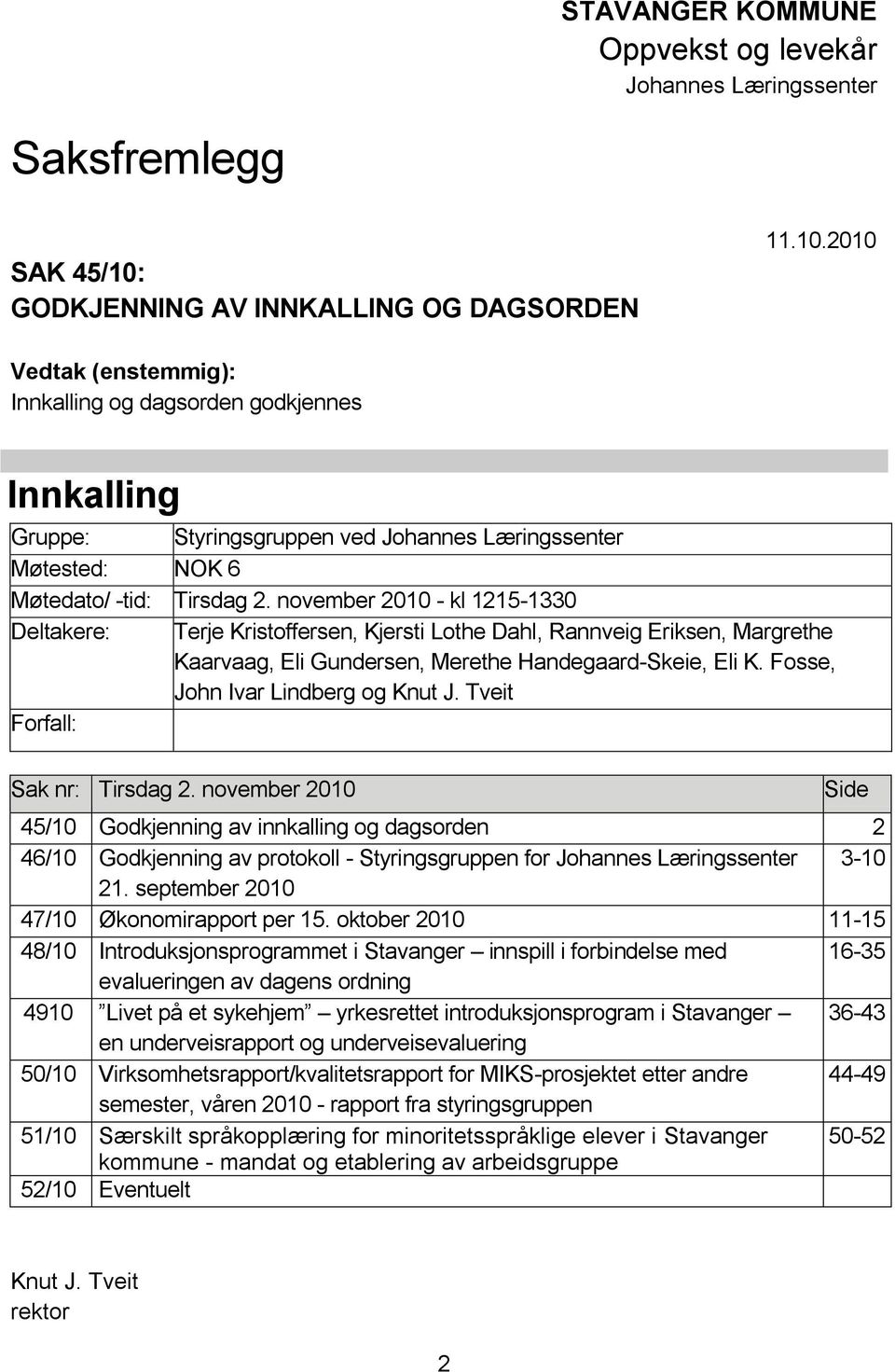 2010 Vedtak (enstemmig): Innkalling og dagsorden godkjennes Innkalling Gruppe: Styringsgruppen ved Johannes Læringssenter Møtested: NOK 6 Møtedato/ -tid: Tirsdag 2.