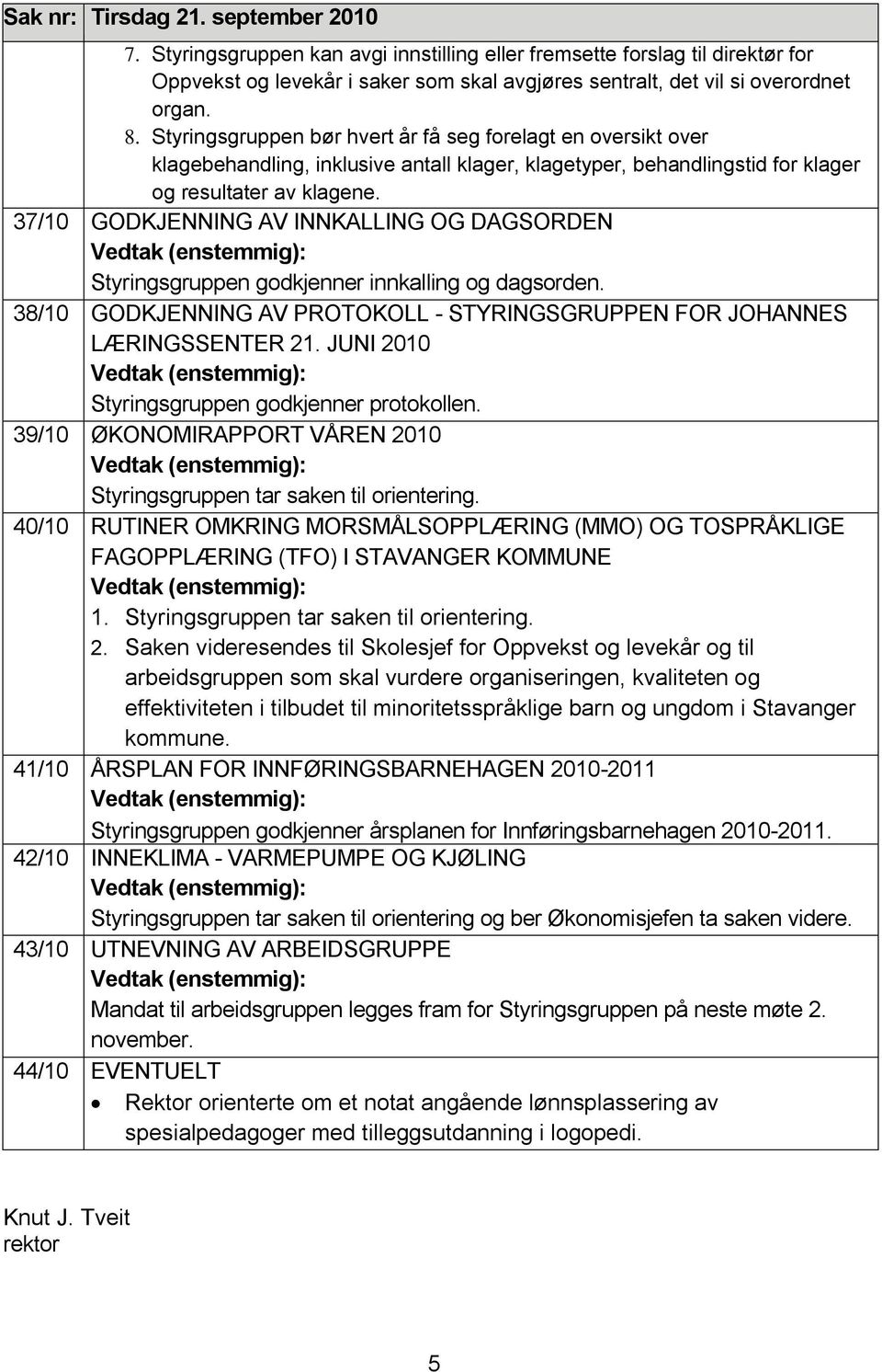 37/10 GODKJENNING AV INNKALLING OG DAGSORDEN Vedtak (enstemmig): Styringsgruppen godkjenner innkalling og dagsorden. 38/10 GODKJENNING AV PROTOKOLL - STYRINGSGRUPPEN FOR JOHANNES LÆRINGSSENTER 21.