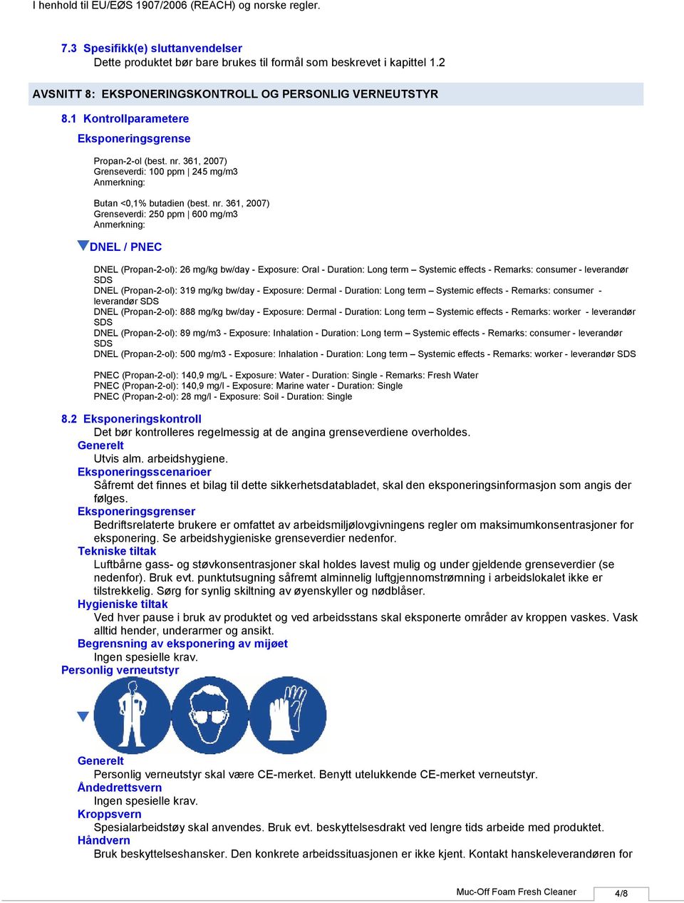 361, 2007) Grenseverdi: 100 ppm 245 mg/m3 Anmerkning: Butan <0,1% butadien (best. nr.