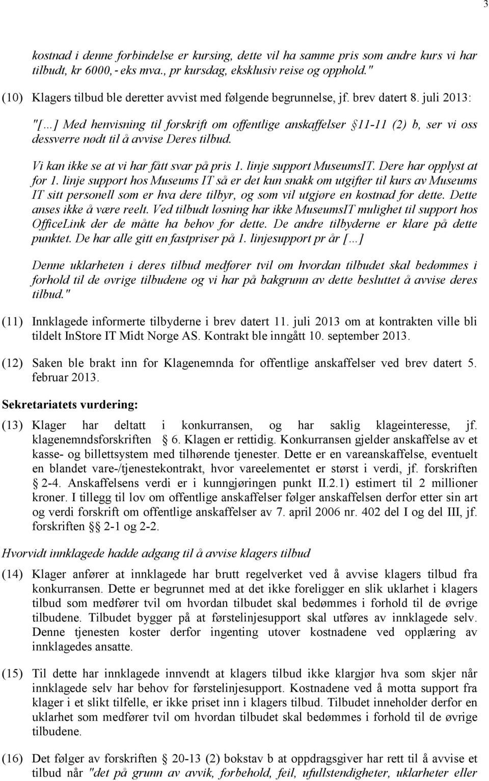 juli 2013: "[ ] Med henvisning til forskrift om offentlige anskaffelser 11-11 (2) b, ser vi oss dessverre nødt til å avvise Deres tilbud. Vi kan ikke se at vi har fått svar på pris 1.