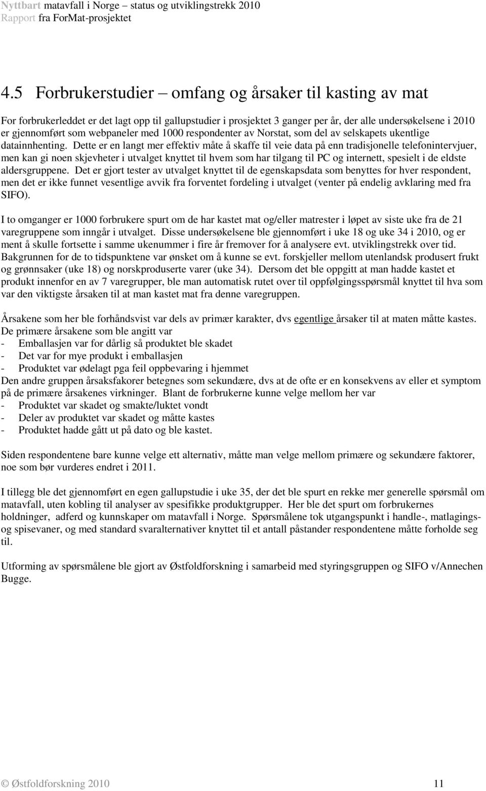 Dette er en langt mer effektiv måte å skaffe til veie data på enn tradisjonelle telefonintervjuer, men kan gi noen skjevheter i utvalget knyttet til hvem som har tilgang til PC og internett, spesielt