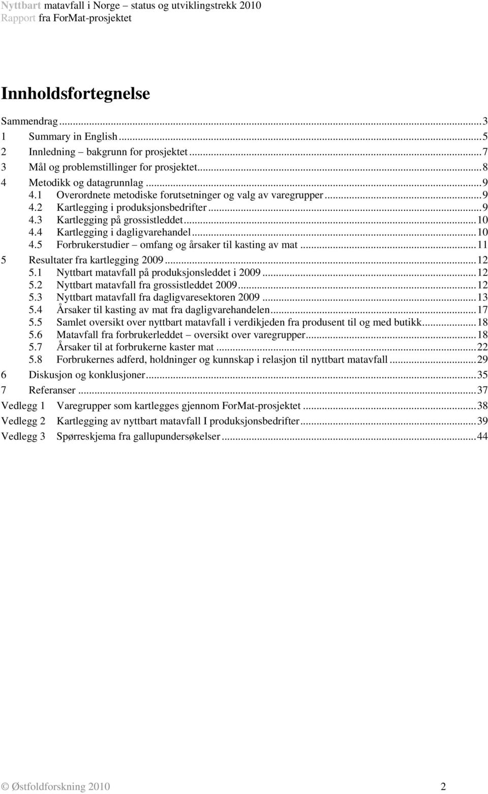4 Kartlegging i dagligvarehandel... 10 4.5 Forbrukerstudier omfang og årsaker til kasting av mat... 11 5 Resultater fra kartlegging 2009... 12 5.1 Nyttbart matavfall på produksjonsleddet i 2009... 12 5.2 Nyttbart matavfall fra grossistleddet 2009.