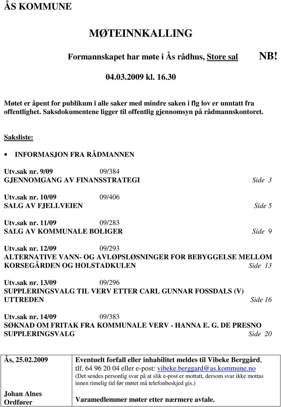 sak nr. 11/09 09/283 SALG AV KOMMUNALE BOLIGER Side 9 Utv.sak nr. 12/09 09/293 ALTERNATIVE VANN- OG AVLØPSLØSNINGER FOR BEBYGGELSE MELLOM KORSEGÅRDEN OG HOLSTADKULEN Side 13 Utv.sak nr. 13/09 09/296 SUPPLERINGSVALG TIL VERV ETTER CARL GUNNAR FOSSDALS (V) UTTREDEN Side 16 Utv.