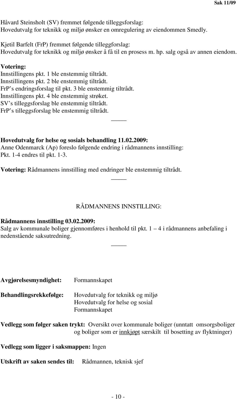 1 ble enstemmig tiltrådt. Innstillingens pkt. 2 ble enstemmig tiltrådt. FrP s endringsforslag til pkt. 3 ble enstemmig tiltrådt. Innstillingens pkt. 4 ble enstemmig strøket.