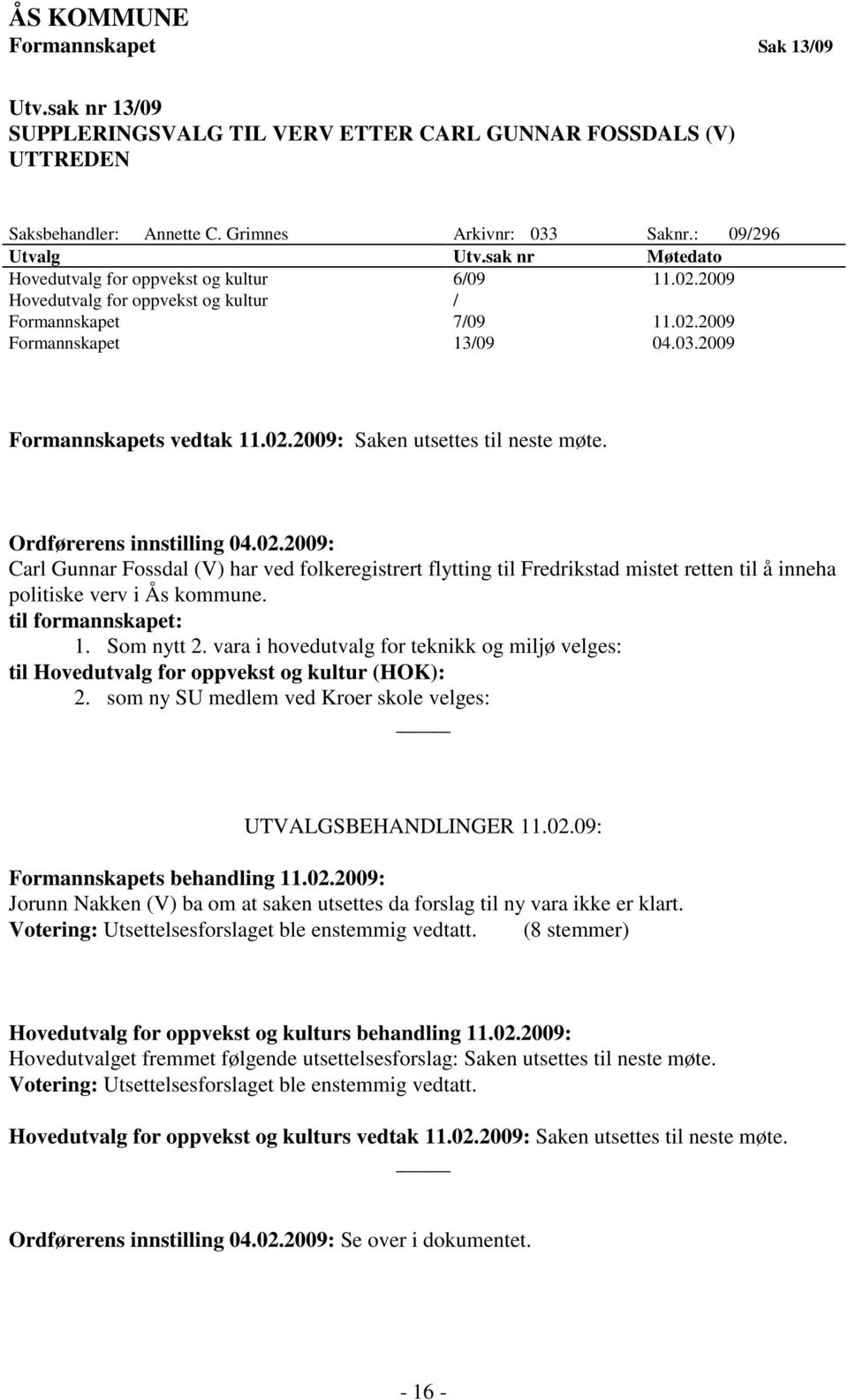 Ordførerens innstilling 04.02.2009: Carl Gunnar Fossdal (V) har ved folkeregistrert flytting til Fredrikstad mistet retten til å inneha politiske verv i Ås kommune. til formannskapet: 1. Som nytt 2.