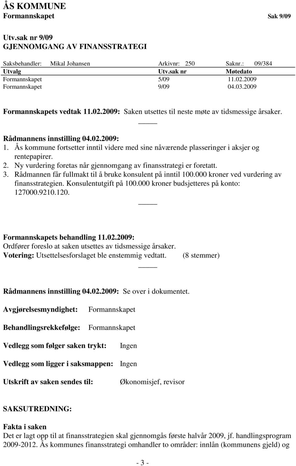 Ås kommune fortsetter inntil videre med sine nåværende plasseringer i aksjer og rentepapirer. 2. Ny vurdering foretas når gjennomgang av finansstrategi er foretatt. 3.