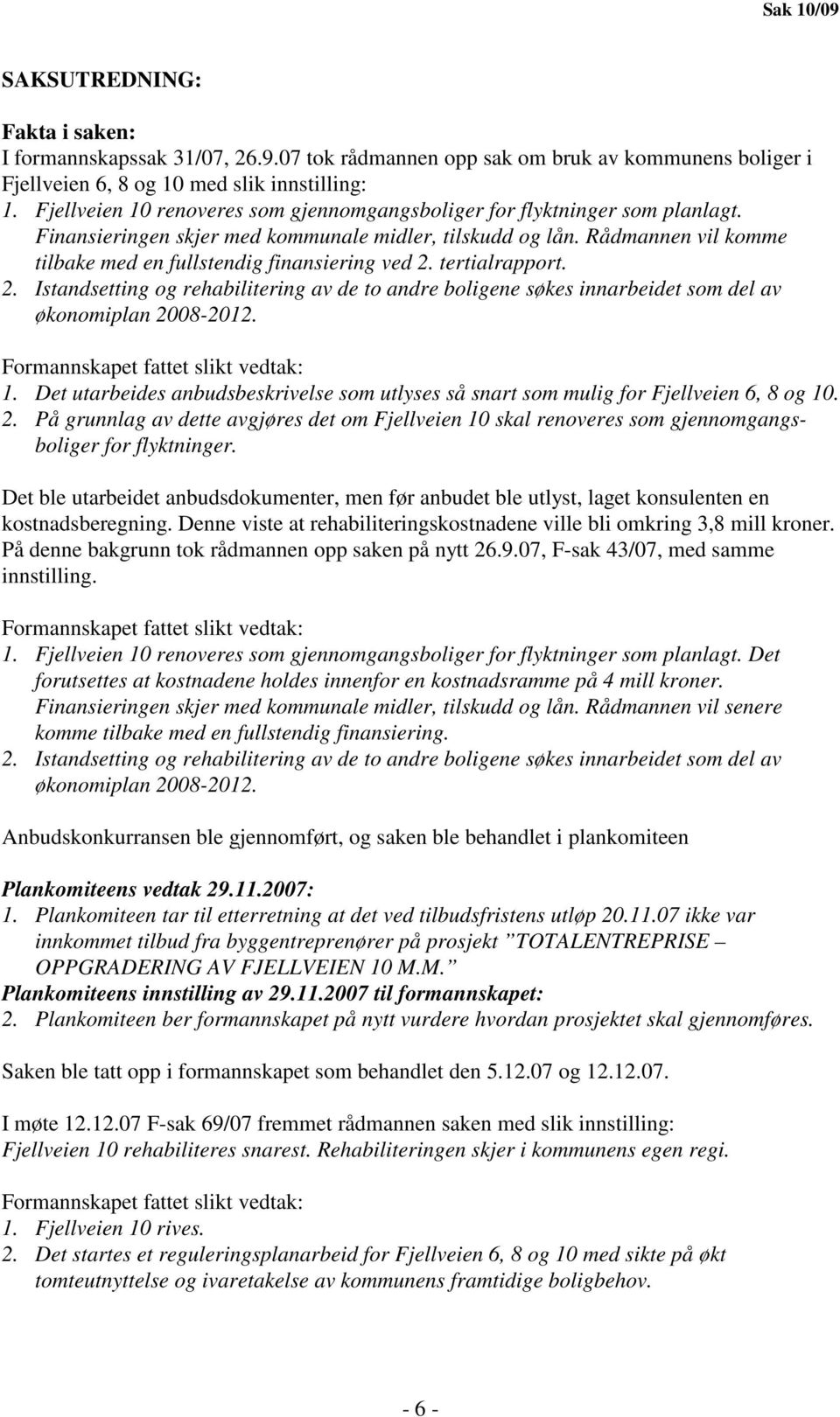 Rådmannen vil komme tilbake med en fullstendig finansiering ved 2. tertialrapport. 2. Istandsetting og rehabilitering av de to andre boligene søkes innarbeidet som del av økonomiplan 2008-2012.