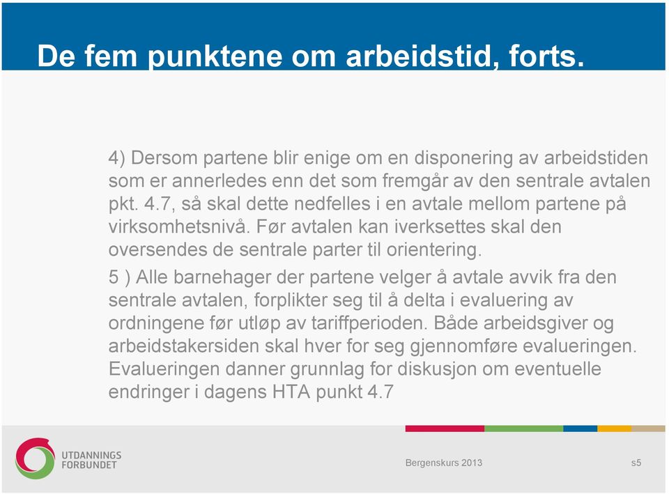 5 ) Alle barnehager der partene velger å avtale avvik fra den sentrale avtalen, forplikter seg til å delta i evaluering av ordningene før utløp av tariffperioden.