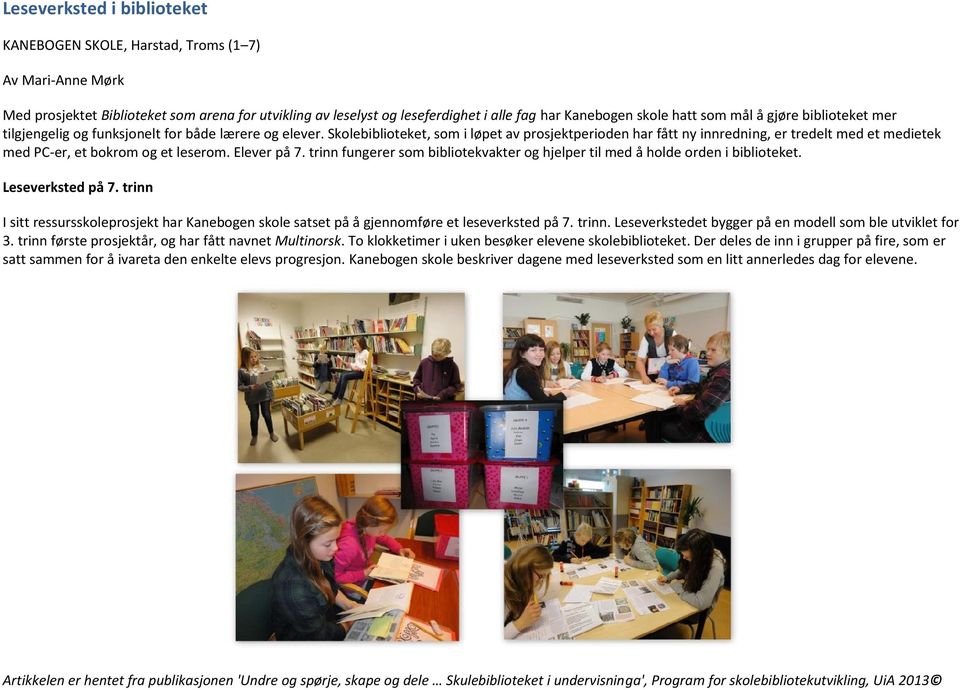 Skolebiblioteket, som i løpet av prosjektperioden har fått ny innredning, er tredelt med et medietek med PC-er, et bokrom og et leserom. Elever på 7.