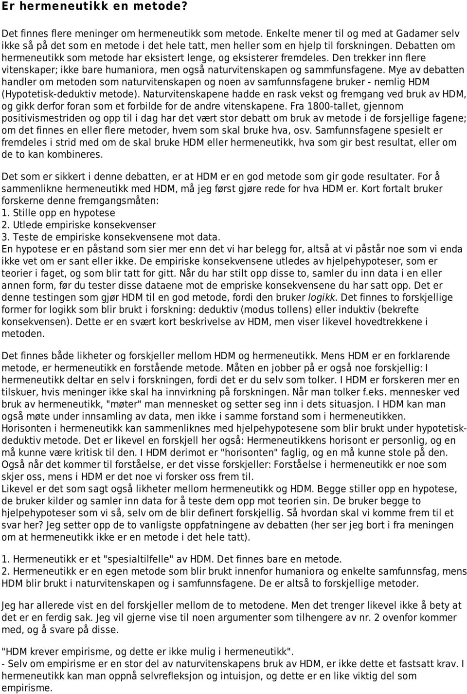 Debatten om hermeneutikk som metode har eksistert lenge, og eksisterer fremdeles. Den trekker inn flere vitenskaper; ikke bare humaniora, men også naturvitenskapen og sammfunsfagene.