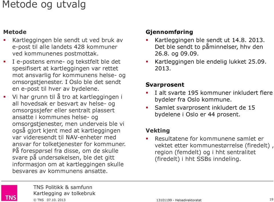 Vi har grunn til å tro at kartleggingen i all hovedsak er besvart av helse- og omsorgssjefer eller sentralt plassert ansatte i kommunes helse- og omsorgstjenester, men underveis ble vi også gjort