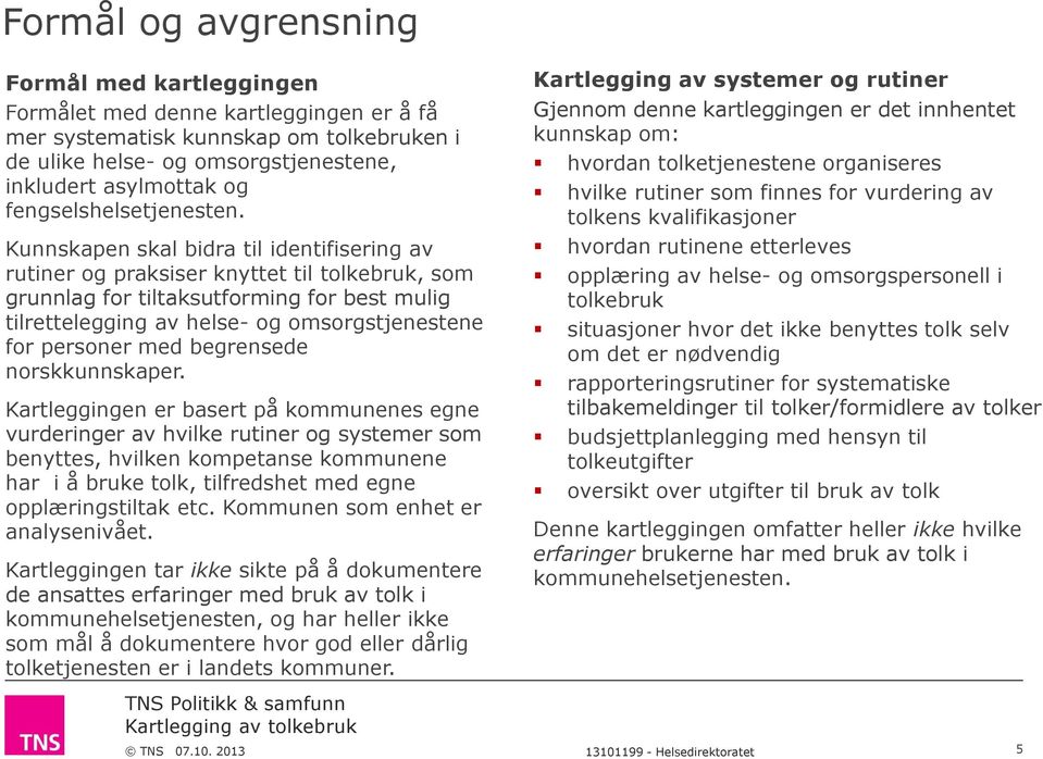 Kunnskapen skal bidra til identifisering av rutiner og praksiser knyttet til tolkebruk, som grunnlag for tiltaksutforming for best mulig tilrettelegging av helse- og omsorgstjenestene for personer