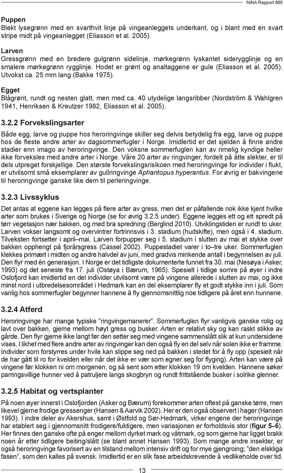 25 mm lang Bakke 1975). Egget Blågrønt, rundt og nesten glatt, men med ca. 40 utydelige langsribber Nordström & Wahlgren 1941, Henriksen & Kreutzer 1982, Eliasson et al. 2005). 3.2.2 Forvekslingsarter Både egg, larve og puppe hos heroringvinge skiller seg delvis betydelig fra egg, larve og puppe hos de fleste andre arter av dagsommerfugler i Norge.