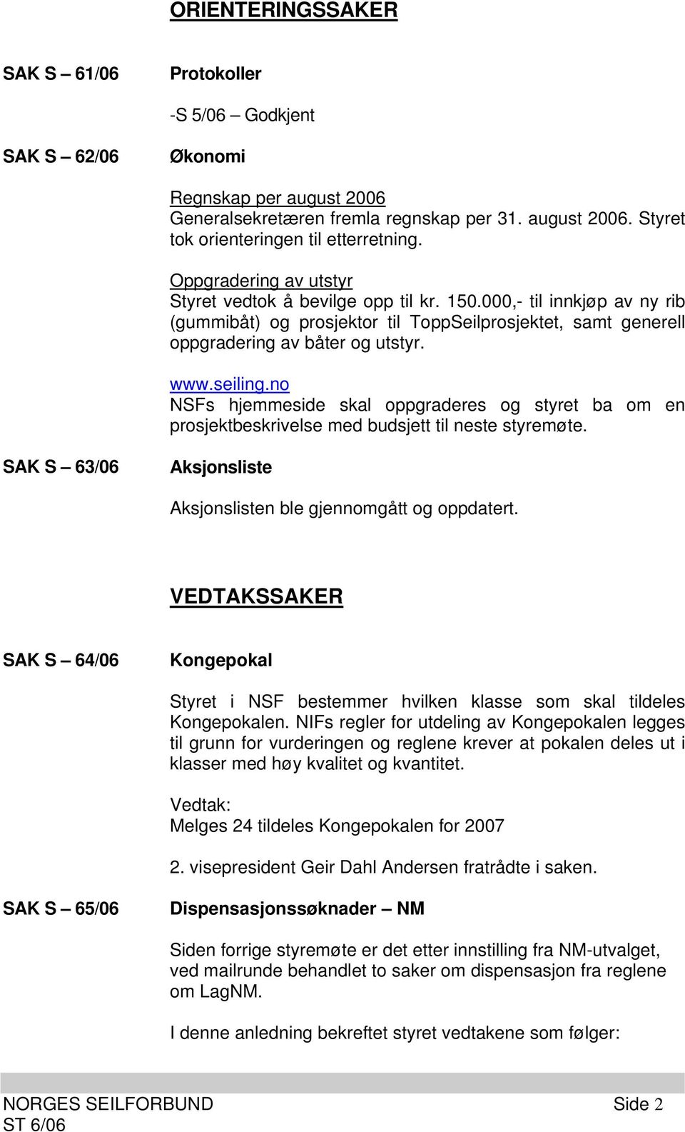 no NSFs hjemmeside skal oppgraderes og styret ba om en prosjektbeskrivelse med budsjett til neste styremøte. SAK S 63/06 Aksjonsliste Aksjonslisten ble gjennomgått og oppdatert.