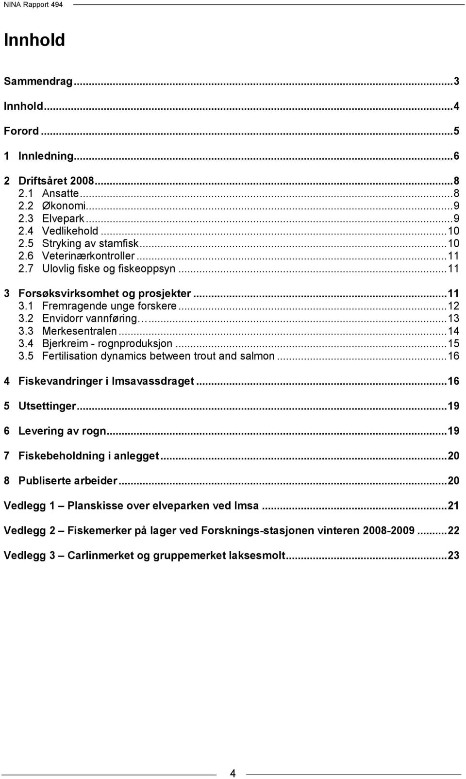 4 Bjerkreim - rognproduksjon... 15 3.5 Fertilisation dynamics between trout and salmon... 16 4 Fiskevandringer i Imsavassdraget... 16 5 Utsettinger... 19 6 Levering av rogn.