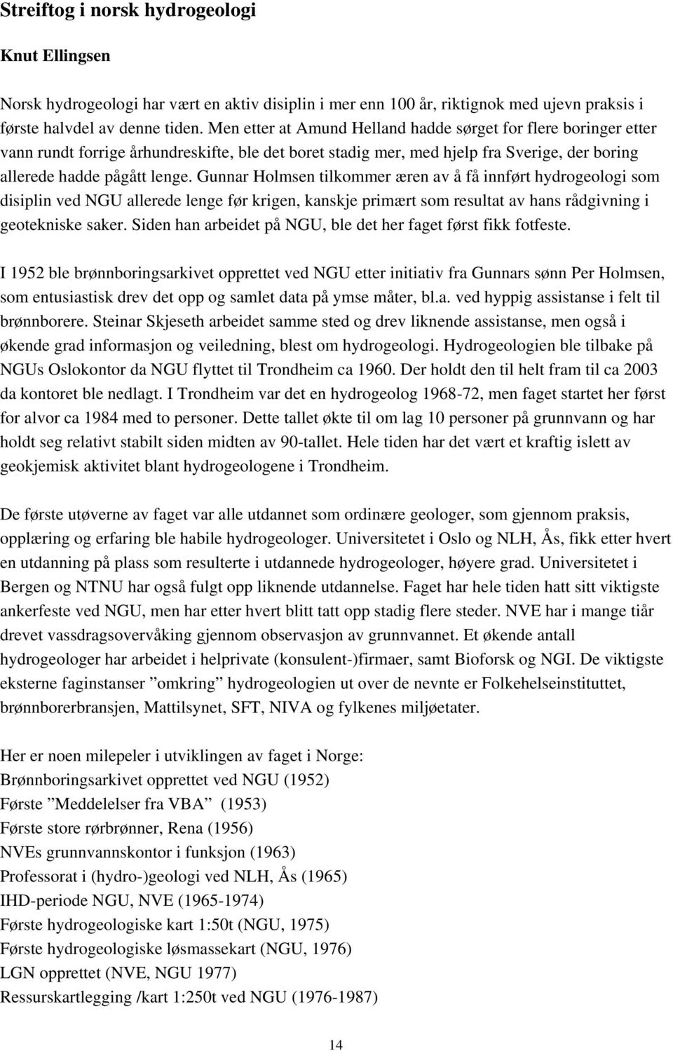 Gunnar Holmsen tilkommer æren av å få innført hydrogeologi som disiplin ved NGU allerede lenge før krigen, kanskje primært som resultat av hans rådgivning i geotekniske saker.