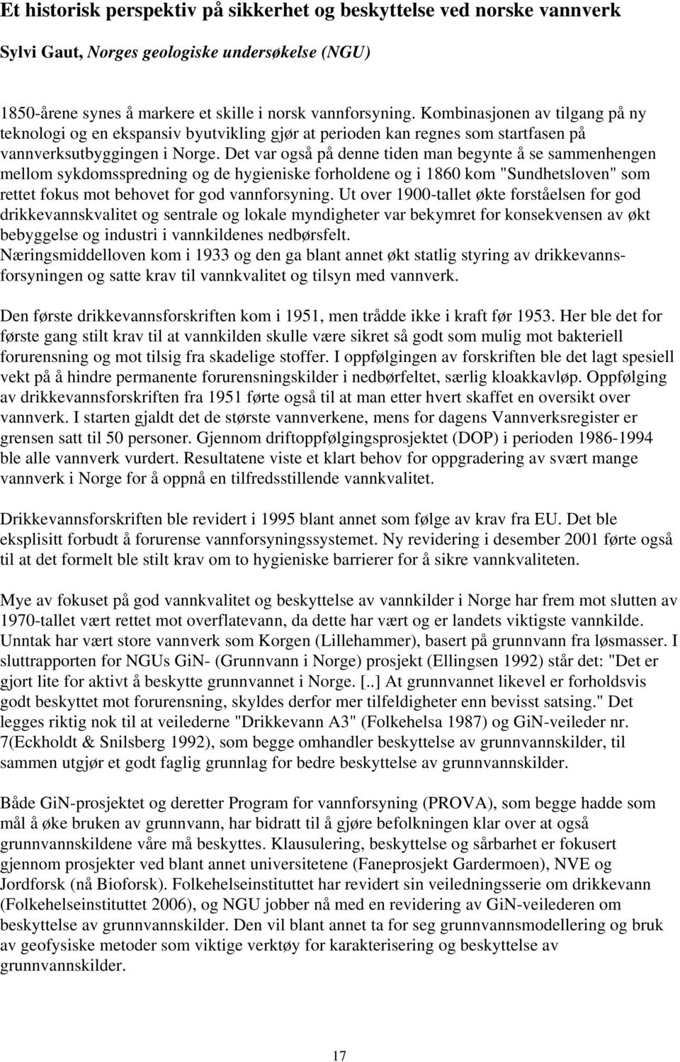 Det var også på denne tiden man begynte å se sammenhengen mellom sykdomsspredning og de hygieniske forholdene og i 1860 kom "Sundhetsloven" som rettet fokus mot behovet for god vannforsyning.