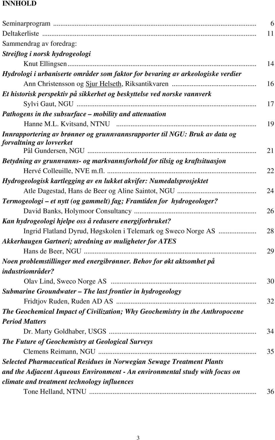 .. 16 Et historisk perspektiv på sikkerhet og beskyttelse ved norske vannverk Sylvi Gaut, NGU... 17 Pathogens in the subsurface mobility and attenuation Hanne M.L. Kvitsand, NTNU.