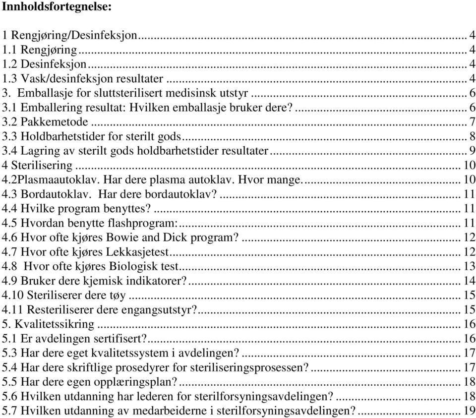 .. 4.2Plasmaautoklav. Har dere plasma autoklav. Hvor mange... 4.3 Bordautoklav. Har dere bordautoklav?... 11 4.4 Hvilke program benyttes?... 11 4. Hvordan benytte flashprogram:... 11 4.6 Hvor ofte kjøres Bowie and Dick program?