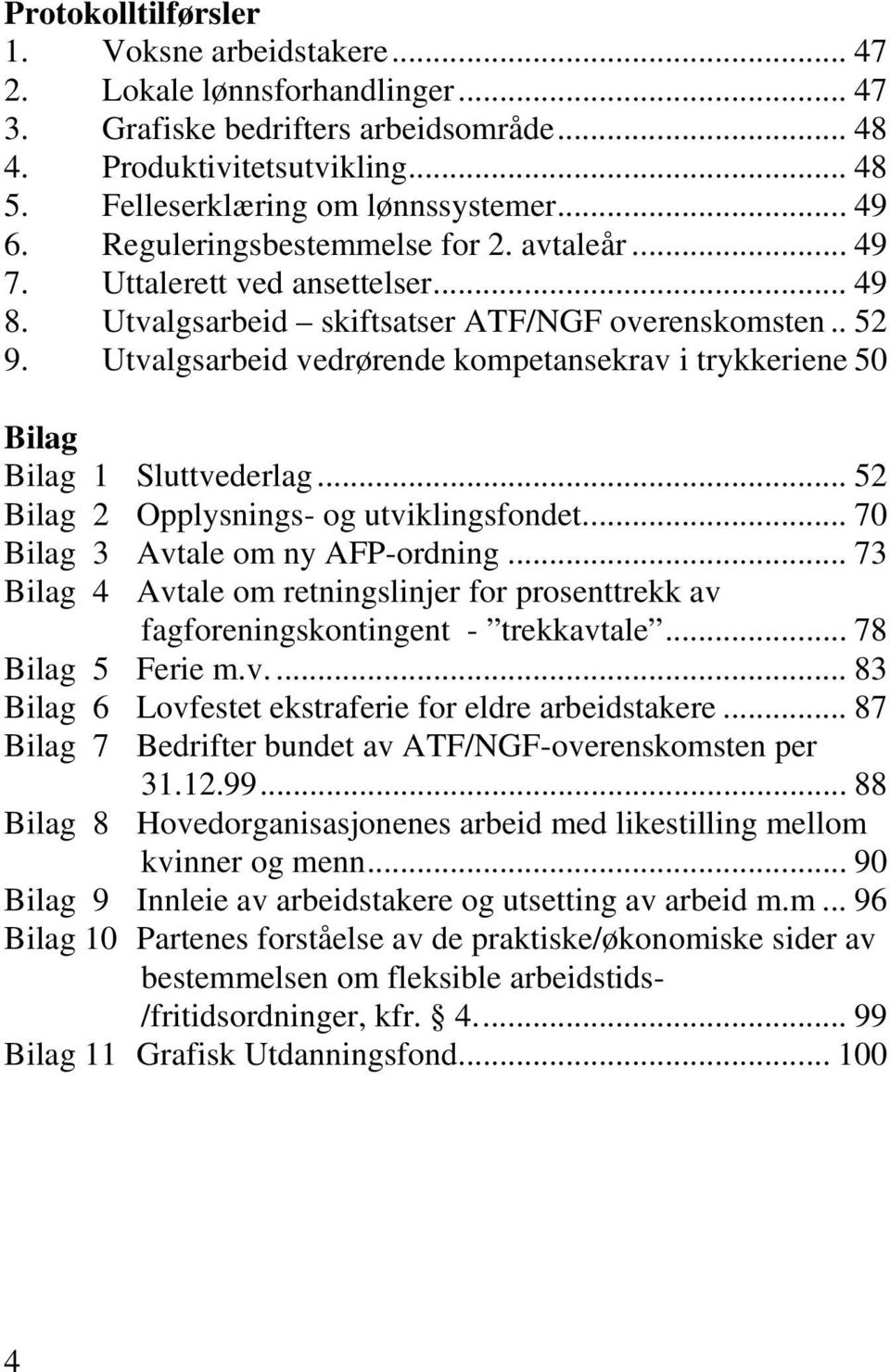 Utvalgsarbeid vedrørende kompetansekrav i trykkeriene 50 Bilag Bilag 1 Sluttvederlag... 52 Bilag 2 Opplysnings- og utviklingsfondet... 70 Bilag 3 Avtale om ny AFP-ordning.