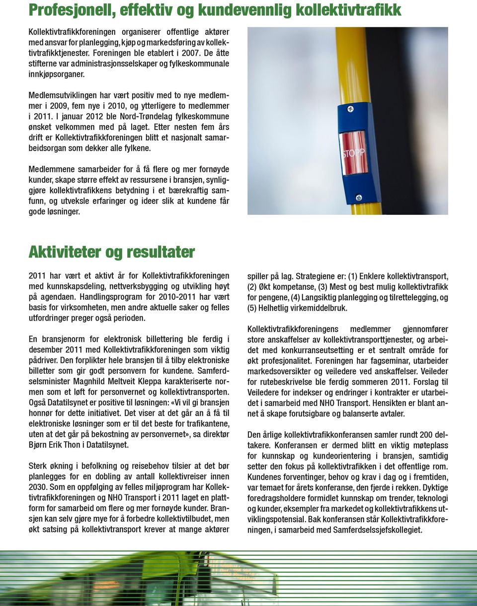 Medlemsutviklingen har vært positiv med to nye medlemmer i 2009, fem nye i 2010, og ytterligere to medlemmer i 2011. I januar 2012 ble Nord-Trøndelag fylkeskommune ønsket velkommen med på laget.