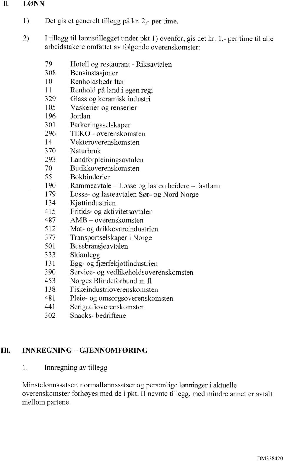 Glass og keramisk industri Vaskerier og renserier Jordan 301 Parkeringsselskaper 296 TEKO - overenskomsten 14 Vekteroverenskomsten 370 Naturbruk 293 Landforpleiningsavtalen 70 Butikkoverenskomsten 55