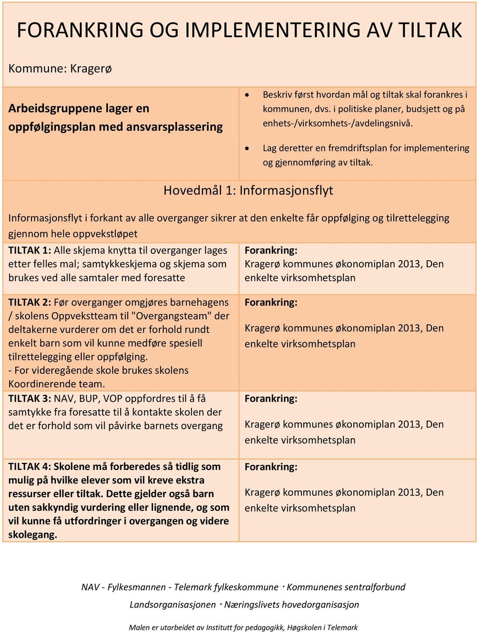 Hovedmål 1: Informasjonsflyt Informasjonsflyt i forkant av alle overganger sikrer at den enkelte får oppfølging og tilrettelegging gjennom hele oppvekstløpet TILTAK 1: Alle skjema knytta til