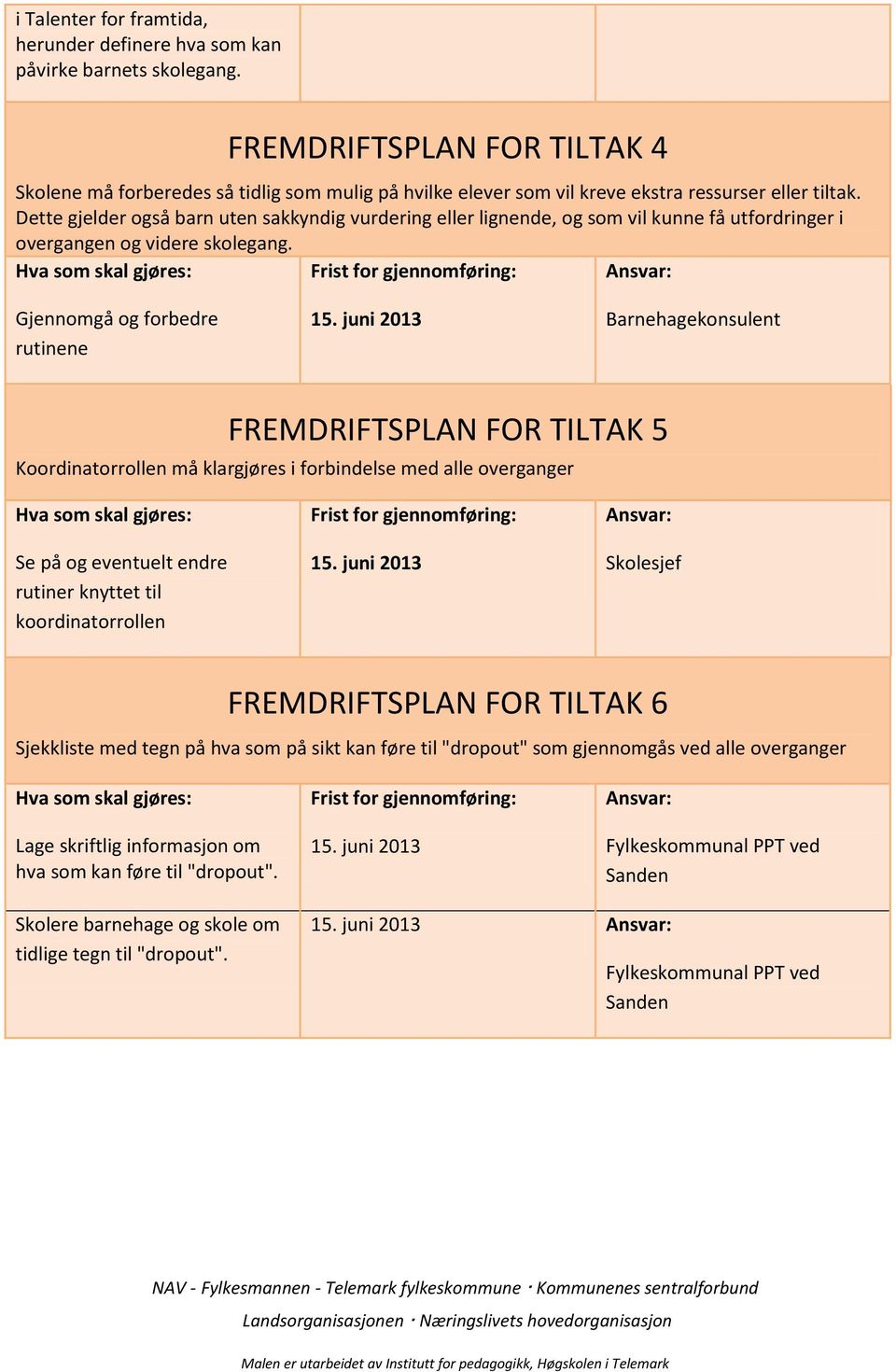 Dette gjelder også barn uten sakkyndig vurdering eller lignende, og som vil kunne få utfordringer i overgangen og videre skolegang. Gjennomgå og forbedre rutinene 15.