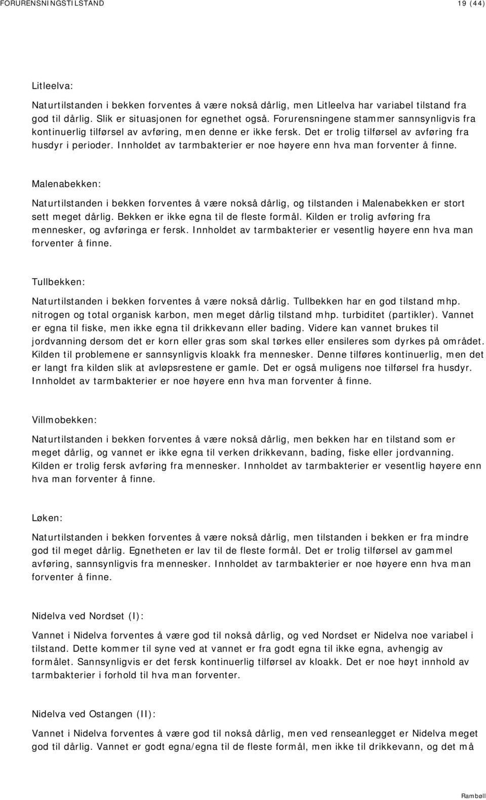 Innholdet av tarmbakterier er noe høyere enn hva man forventer å finne. Malenabekken: Naturtilstanden i bekken forventes å være nokså dårlig, og tilstanden i Malenabekken er stort sett meget dårlig.