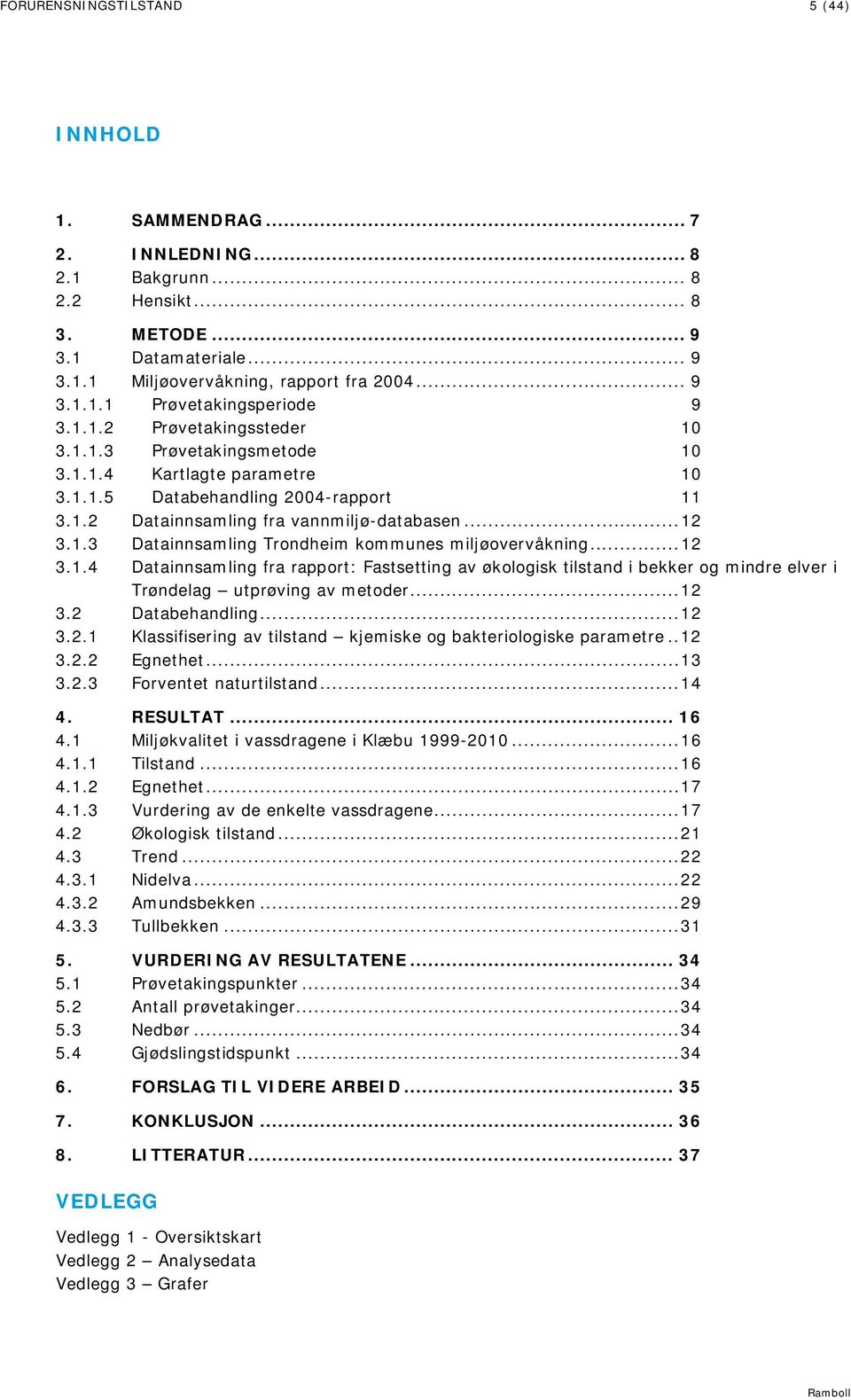 .. 12 3.1.4 Datainnsamling fra rapport: Fastsetting av økologisk tilstand i bekker og mindre elver i Trøndelag utprøving av metoder... 12 3.2 Databehandling... 12 3.2.1 Klassifisering av tilstand kjemiske og bakteriologiske parametre.